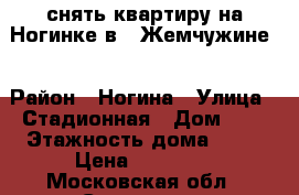 снять квартиру на Ногинке в “ Жемчужине“ › Район ­ Ногина › Улица ­ Стадионная › Дом ­ 1 › Этажность дома ­ 16 › Цена ­ 20 000 - Московская обл., Серпухов г. Недвижимость » Квартиры аренда   . Московская обл.,Серпухов г.